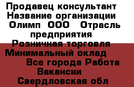 Продавец-консультант › Название организации ­ Олимп, ООО › Отрасль предприятия ­ Розничная торговля › Минимальный оклад ­ 25 000 - Все города Работа » Вакансии   . Свердловская обл.,Алапаевск г.